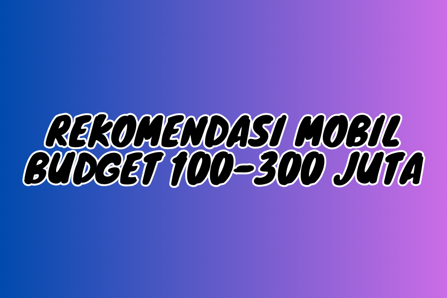 Rekomendasi Mobil Budget 100-300 Juta Terbaik 2025: Pilihan Pintar untuk Keluarga, Anak Muda, dan Petualang!